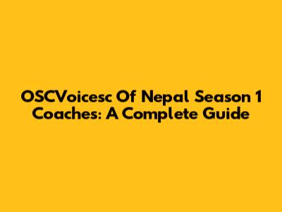 OSCVoicesc Of Nepal Season 1 Coaches: A Complete Guide