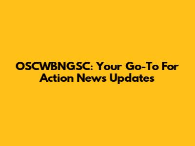 OSCWBNGSC: Your Go-To For Action News Updates
