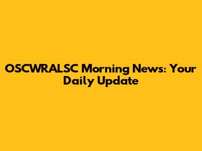 OSCWRALSC Morning News: Your Daily Update