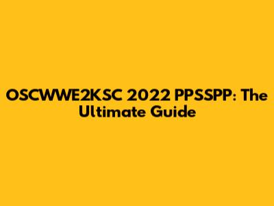 OSCWWE2KSC 2022 PPSSPP: The Ultimate Guide
