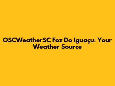 OSCWeatherSC Foz Do Iguaçu: Your Weather Source