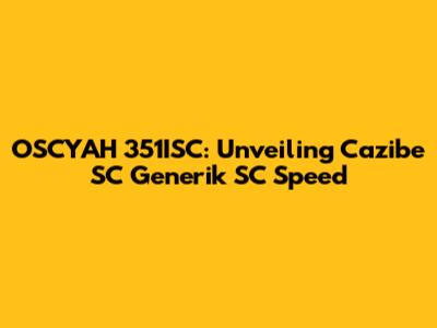 OSCYAH 351ISC: Unveiling Cazibe SC Generik SC Speed
