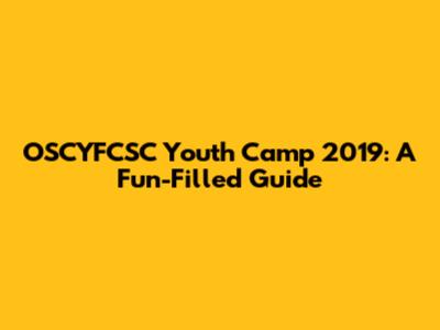 OSCYFCSC Youth Camp 2019: A Fun-Filled Guide