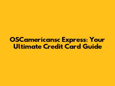OSCamericansc Express: Your Ultimate Credit Card Guide
