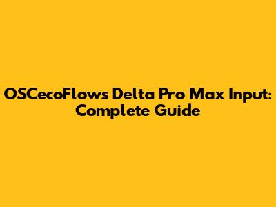 OSCecoFlows Delta Pro Max Input: Complete Guide