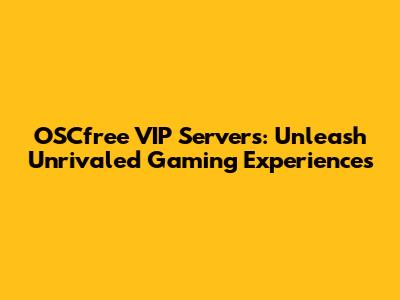 OSCfree VIP Servers: Unleash Unrivaled Gaming Experiences