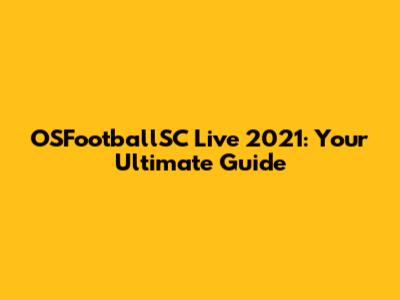 OSFootballSC Live 2021: Your Ultimate Guide