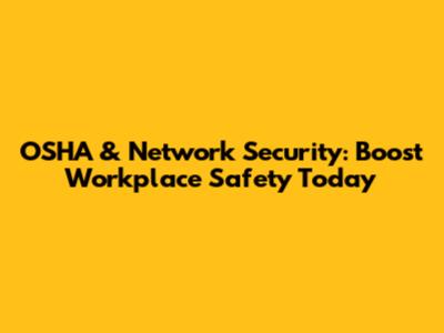 OSHA & Network Security: Boost Workplace Safety Today