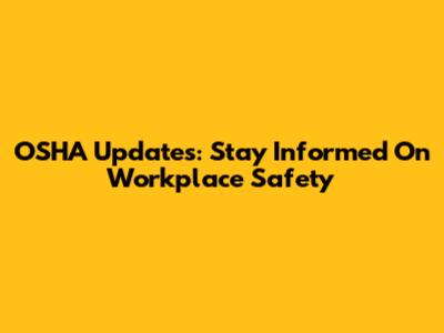 OSHA Updates: Stay Informed On Workplace Safety