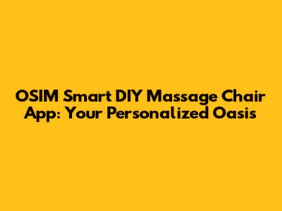 OSIM Smart DIY Massage Chair App: Your Personalized Oasis