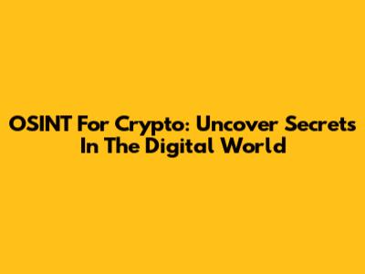 OSINT For Crypto: Uncover Secrets In The Digital World