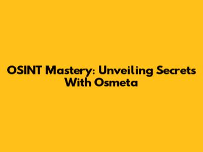 OSINT Mastery: Unveiling Secrets With Osmeta