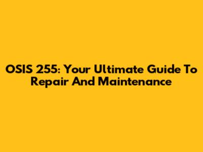 OSIS 255: Your Ultimate Guide To Repair And Maintenance