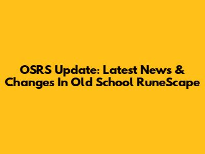 OSRS Update: Latest News & Changes In Old School RuneScape
