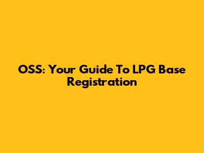 OSS: Your Guide To LPG Base Registration