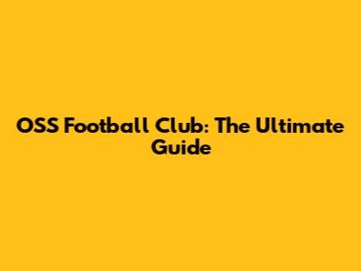 OSS Football Club: The Ultimate Guide