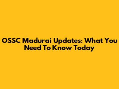 OSSC Madurai Updates: What You Need To Know Today