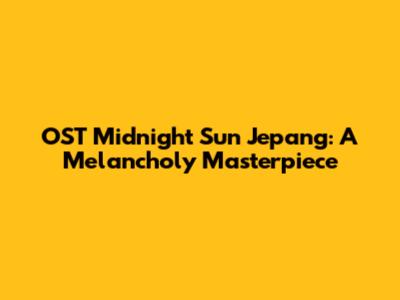 OST Midnight Sun Jepang: A Melancholy Masterpiece