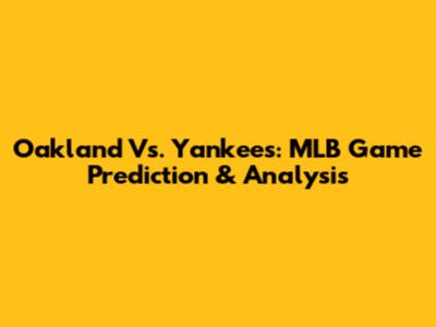 Oakland Vs. Yankees: MLB Game Prediction & Analysis