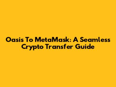 Oasis To MetaMask: A Seamless Crypto Transfer Guide