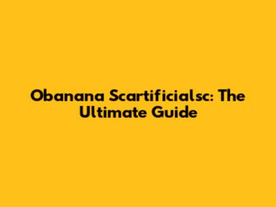 Obanana Scartificialsc: The Ultimate Guide