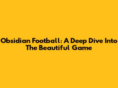 Obsidian Football: A Deep Dive Into The Beautiful Game
