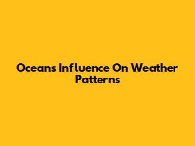 Ocean's Influence On Weather Patterns
