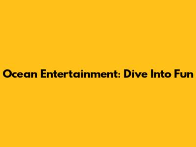 Ocean Entertainment: Dive Into Fun