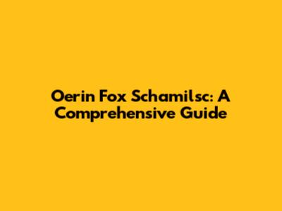 Oerin Fox Schamilsc: A Comprehensive Guide