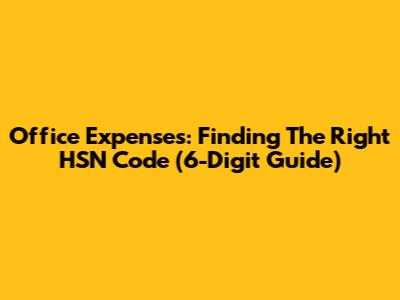 Office Expenses: Finding The Right HSN Code (6-Digit Guide)
