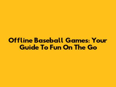 Offline Baseball Games: Your Guide To Fun On The Go