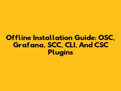 Offline Installation Guide: OSC, Grafana, SCC, CLI, And CSC Plugins