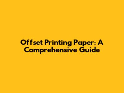 Offset Printing Paper: A Comprehensive Guide