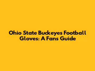 Ohio State Buckeyes Football Gloves: A Fan's Guide