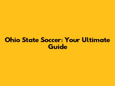 Ohio State Soccer: Your Ultimate Guide