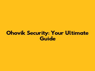 Ohovik Security: Your Ultimate Guide