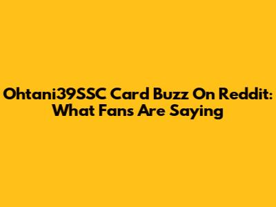 Ohtani39SSC Card Buzz On Reddit: What Fans Are Saying