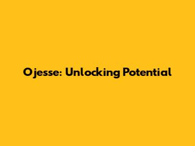 Ojesse: Unlocking Potential