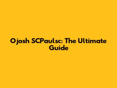 Ojosh SCPaulsc: The Ultimate Guide