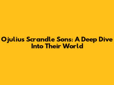 Ojulius Scrandle Sons: A Deep Dive Into Their World