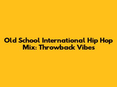 Old School International Hip Hop Mix: Throwback Vibes