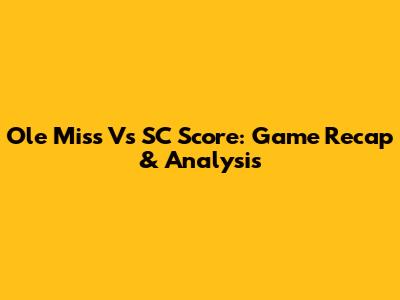 Ole Miss Vs SC Score: Game Recap & Analysis