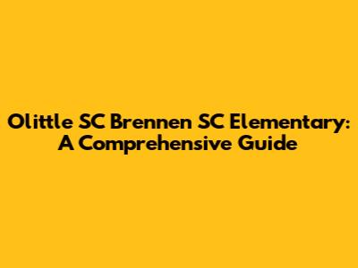 Olittle SC Brennen SC Elementary: A Comprehensive Guide