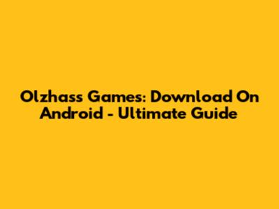 Olzhass Games: Download On Android - Ultimate Guide