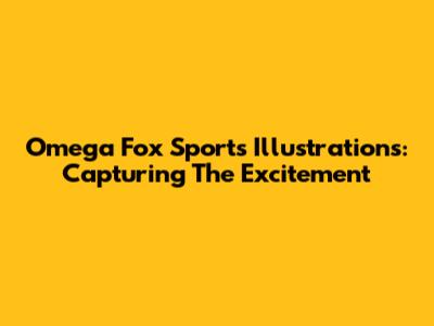 Omega Fox Sports Illustrations: Capturing The Excitement