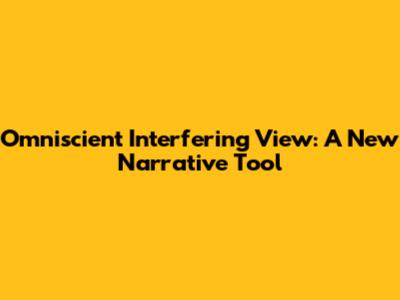 Omniscient Interfering View: A New Narrative Tool