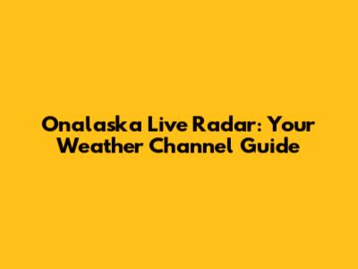 Onalaska Live Radar: Your Weather Channel Guide