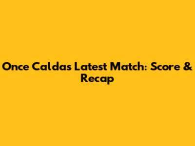 Once Caldas Latest Match: Score & Recap