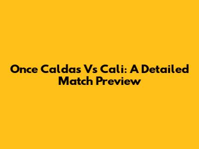Once Caldas Vs Cali: A Detailed Match Preview