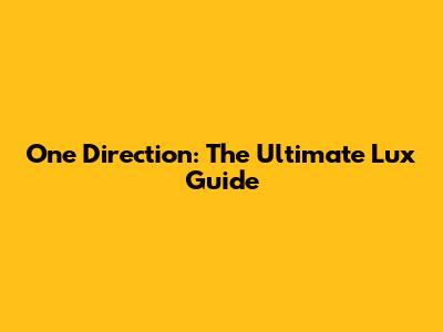 One Direction: The Ultimate Lux Guide